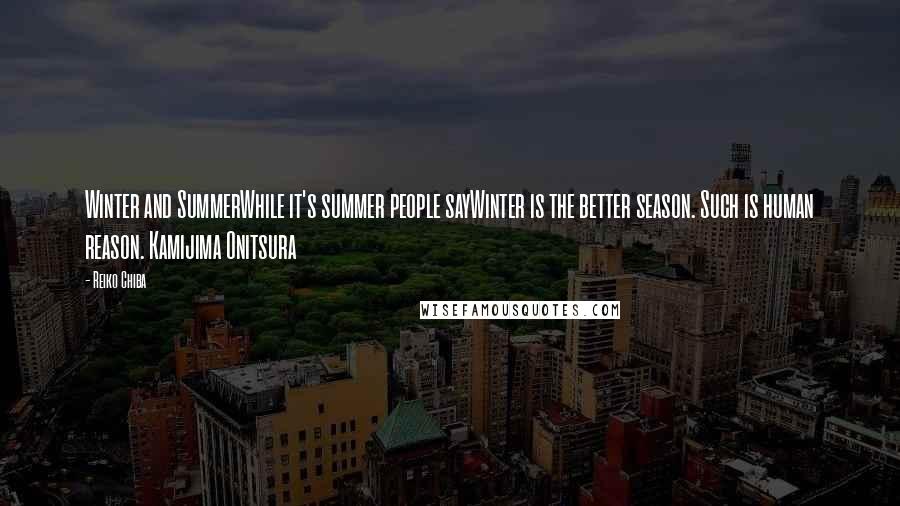 Reiko Chiba Quotes: Winter and SummerWhile it's summer people sayWinter is the better season. Such is human reason. Kamijima Onitsura