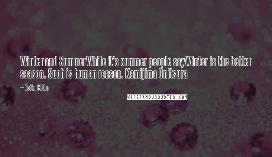 Reiko Chiba Quotes: Winter and SummerWhile it's summer people sayWinter is the better season. Such is human reason. Kamijima Onitsura