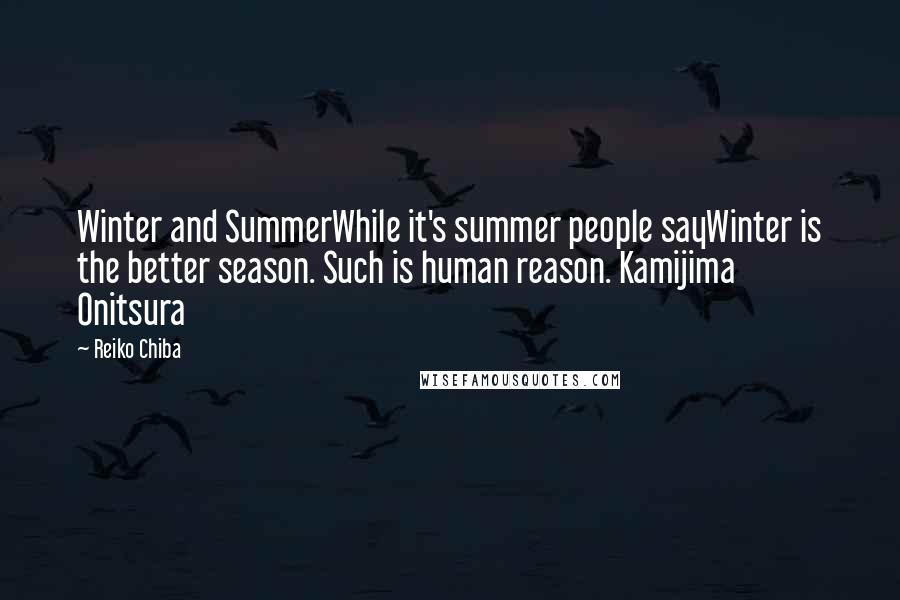 Reiko Chiba Quotes: Winter and SummerWhile it's summer people sayWinter is the better season. Such is human reason. Kamijima Onitsura