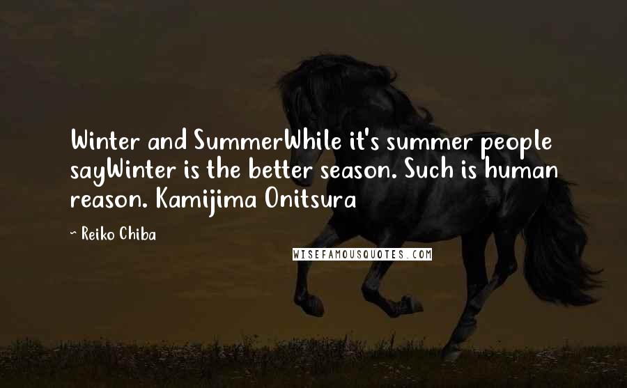 Reiko Chiba Quotes: Winter and SummerWhile it's summer people sayWinter is the better season. Such is human reason. Kamijima Onitsura