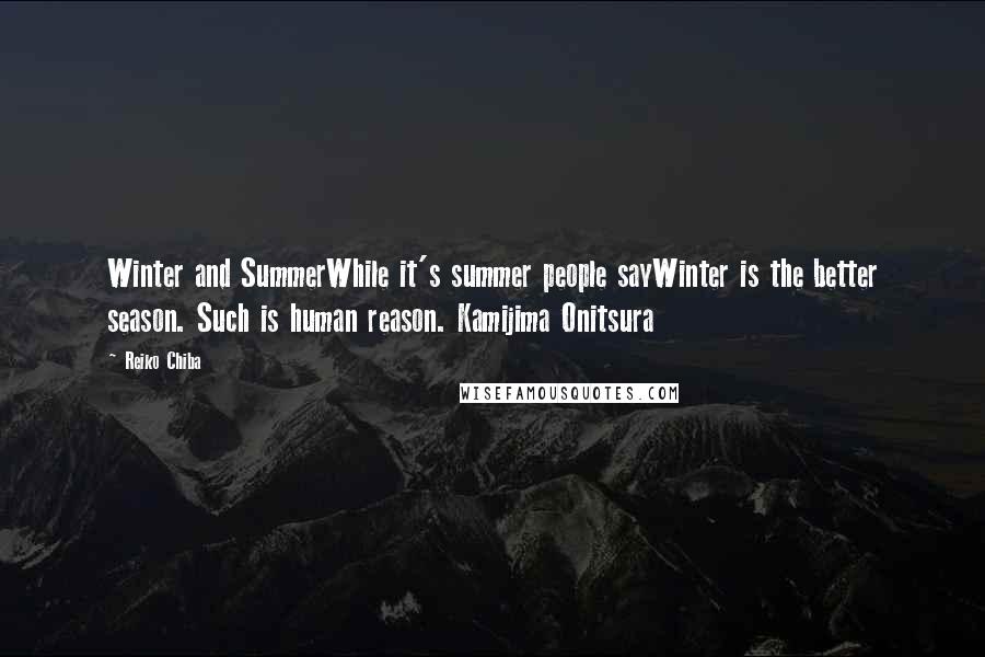 Reiko Chiba Quotes: Winter and SummerWhile it's summer people sayWinter is the better season. Such is human reason. Kamijima Onitsura