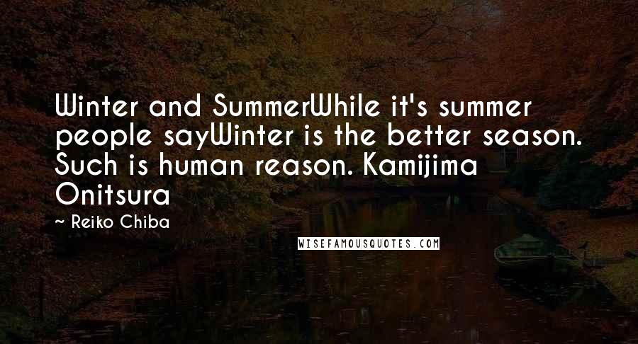 Reiko Chiba Quotes: Winter and SummerWhile it's summer people sayWinter is the better season. Such is human reason. Kamijima Onitsura