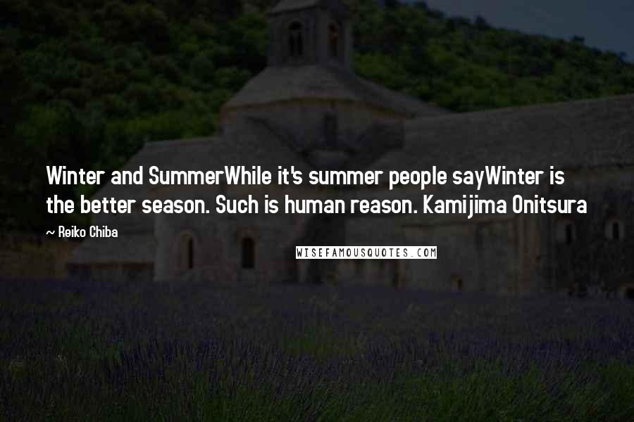 Reiko Chiba Quotes: Winter and SummerWhile it's summer people sayWinter is the better season. Such is human reason. Kamijima Onitsura