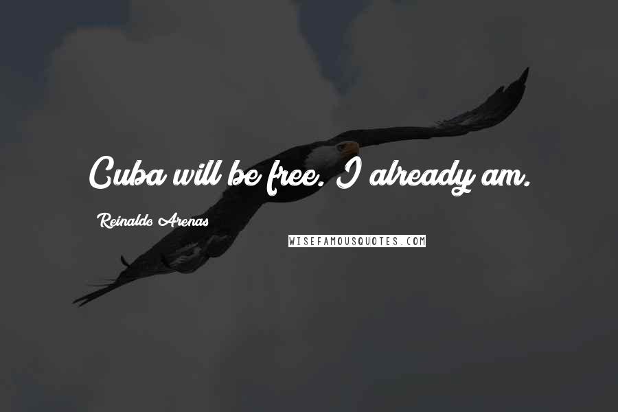 Reinaldo Arenas Quotes: Cuba will be free. I already am.