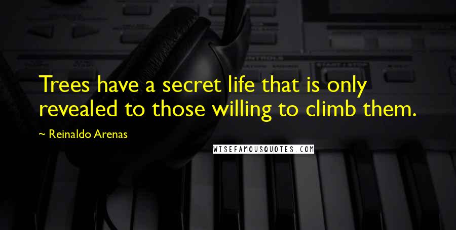 Reinaldo Arenas Quotes: Trees have a secret life that is only revealed to those willing to climb them.