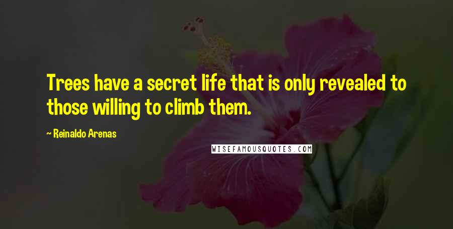 Reinaldo Arenas Quotes: Trees have a secret life that is only revealed to those willing to climb them.