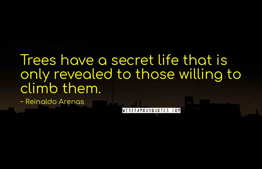 Reinaldo Arenas Quotes: Trees have a secret life that is only revealed to those willing to climb them.