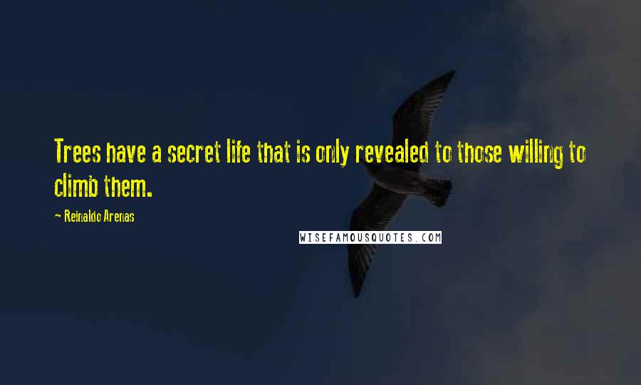 Reinaldo Arenas Quotes: Trees have a secret life that is only revealed to those willing to climb them.