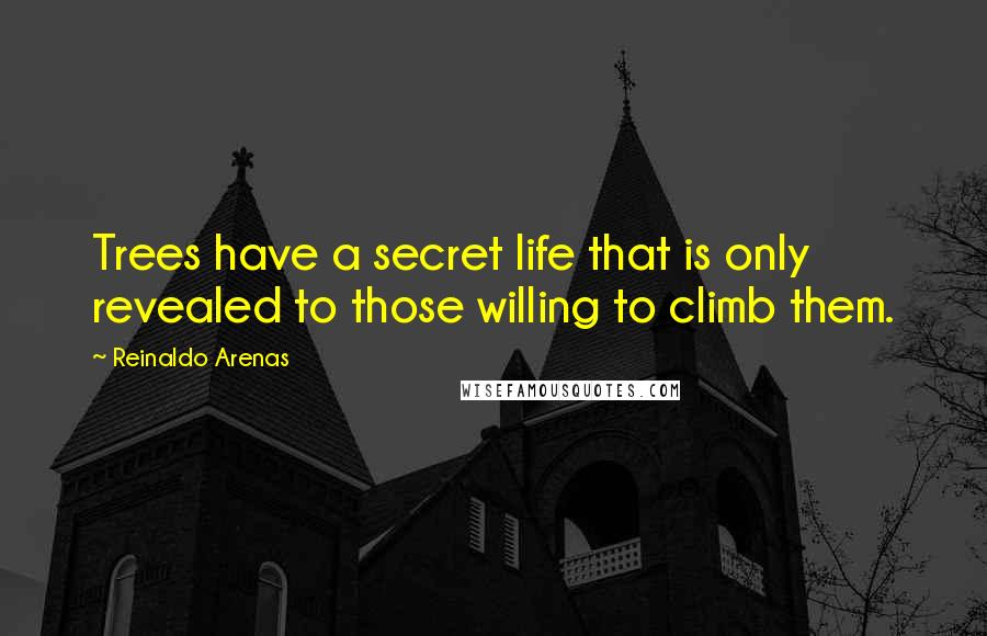 Reinaldo Arenas Quotes: Trees have a secret life that is only revealed to those willing to climb them.