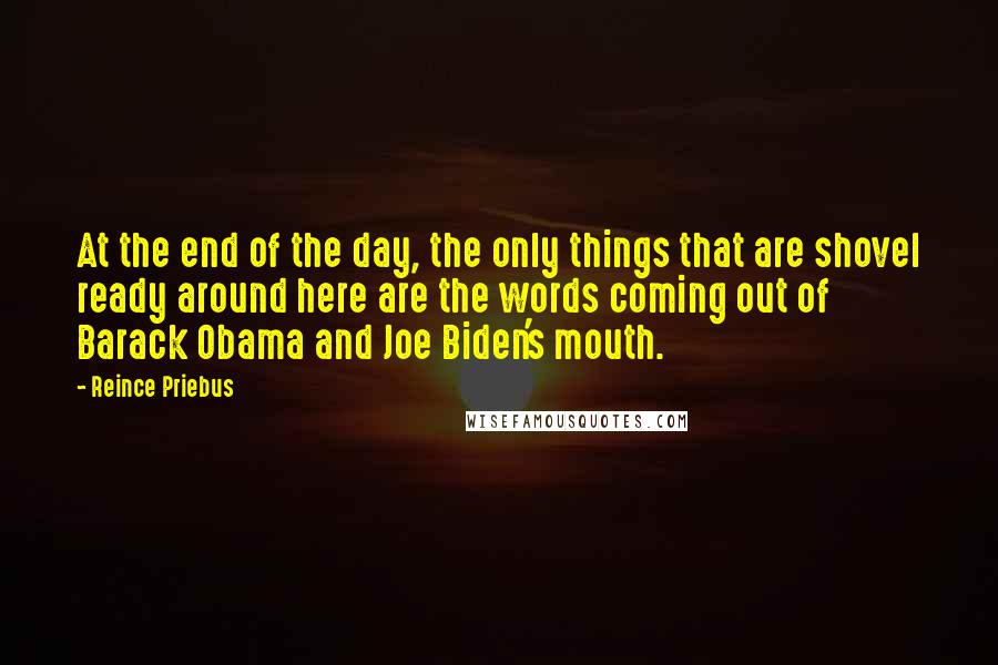 Reince Priebus Quotes: At the end of the day, the only things that are shovel ready around here are the words coming out of Barack Obama and Joe Biden's mouth.