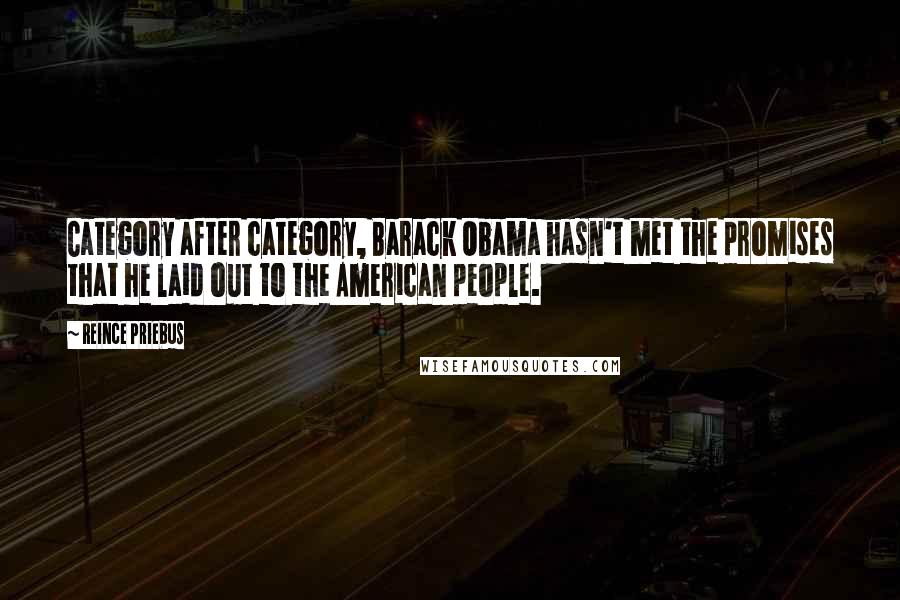 Reince Priebus Quotes: Category after category, Barack Obama hasn't met the promises that he laid out to the American people.