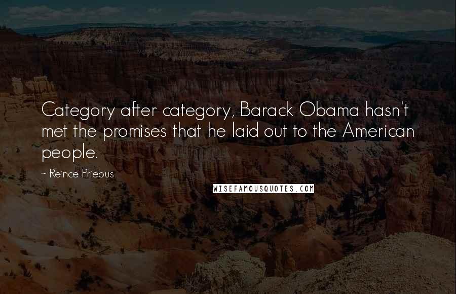 Reince Priebus Quotes: Category after category, Barack Obama hasn't met the promises that he laid out to the American people.