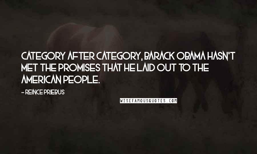 Reince Priebus Quotes: Category after category, Barack Obama hasn't met the promises that he laid out to the American people.