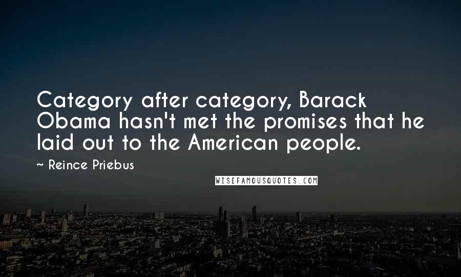 Reince Priebus Quotes: Category after category, Barack Obama hasn't met the promises that he laid out to the American people.