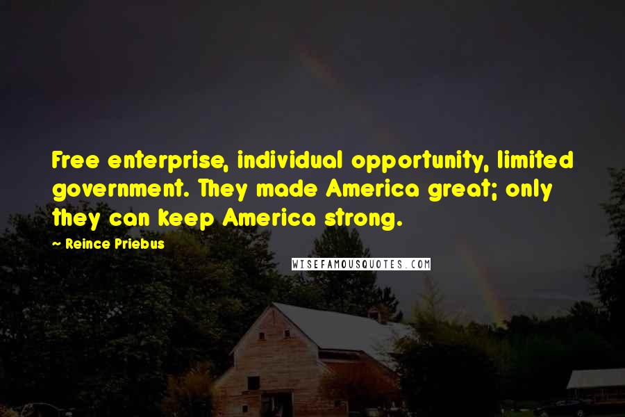 Reince Priebus Quotes: Free enterprise, individual opportunity, limited government. They made America great; only they can keep America strong.