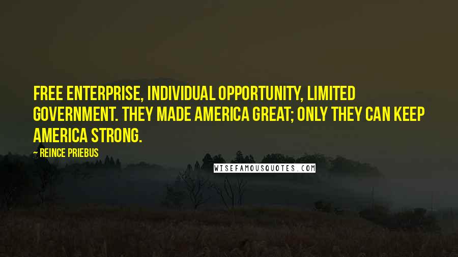 Reince Priebus Quotes: Free enterprise, individual opportunity, limited government. They made America great; only they can keep America strong.