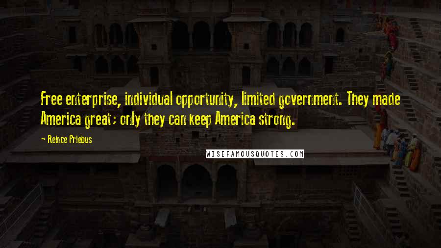 Reince Priebus Quotes: Free enterprise, individual opportunity, limited government. They made America great; only they can keep America strong.