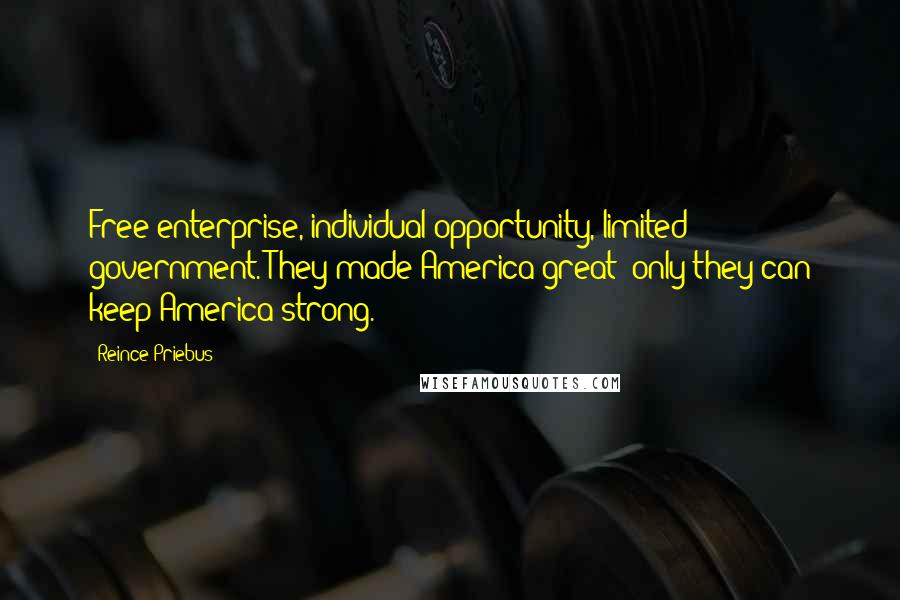 Reince Priebus Quotes: Free enterprise, individual opportunity, limited government. They made America great; only they can keep America strong.
