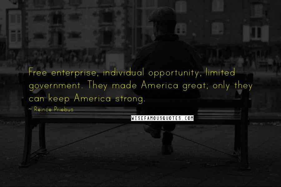 Reince Priebus Quotes: Free enterprise, individual opportunity, limited government. They made America great; only they can keep America strong.