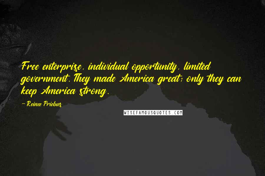 Reince Priebus Quotes: Free enterprise, individual opportunity, limited government. They made America great; only they can keep America strong.