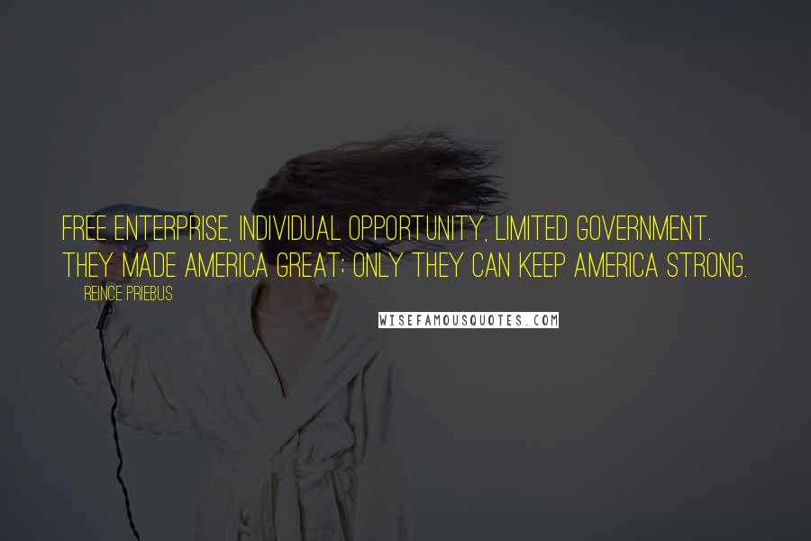 Reince Priebus Quotes: Free enterprise, individual opportunity, limited government. They made America great; only they can keep America strong.