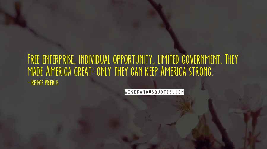 Reince Priebus Quotes: Free enterprise, individual opportunity, limited government. They made America great; only they can keep America strong.