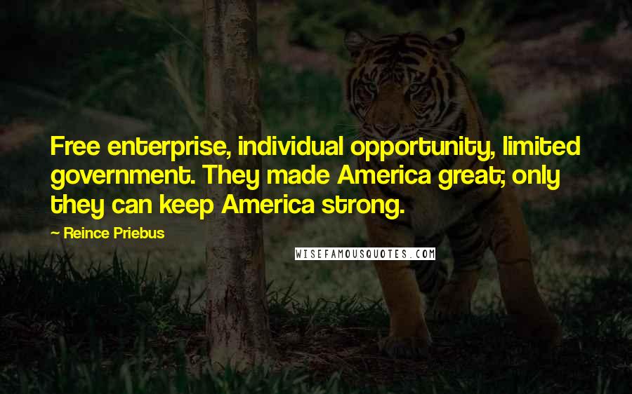 Reince Priebus Quotes: Free enterprise, individual opportunity, limited government. They made America great; only they can keep America strong.