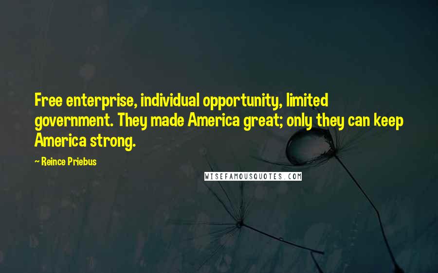 Reince Priebus Quotes: Free enterprise, individual opportunity, limited government. They made America great; only they can keep America strong.