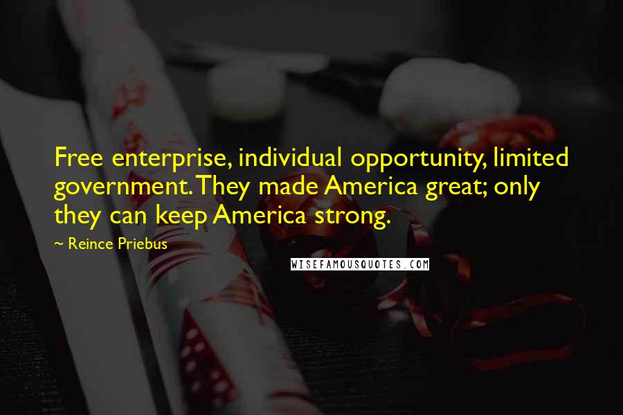 Reince Priebus Quotes: Free enterprise, individual opportunity, limited government. They made America great; only they can keep America strong.