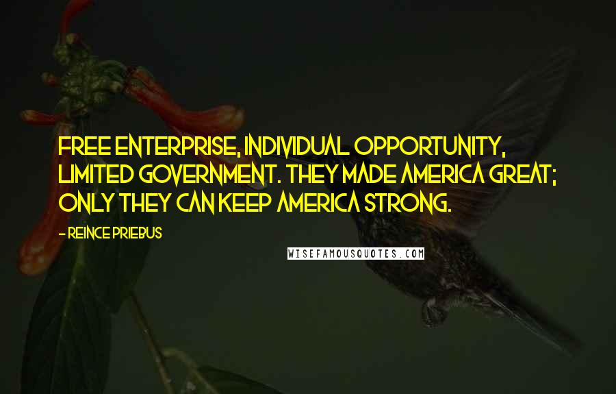 Reince Priebus Quotes: Free enterprise, individual opportunity, limited government. They made America great; only they can keep America strong.