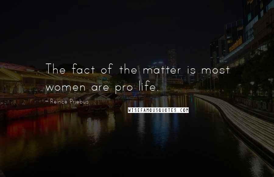 Reince Priebus Quotes: The fact of the matter is most women are pro life.