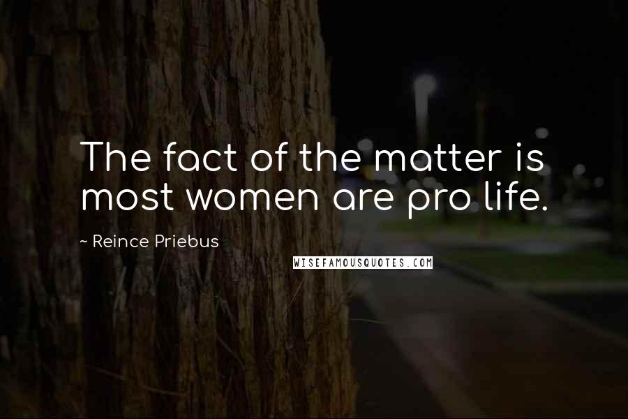 Reince Priebus Quotes: The fact of the matter is most women are pro life.