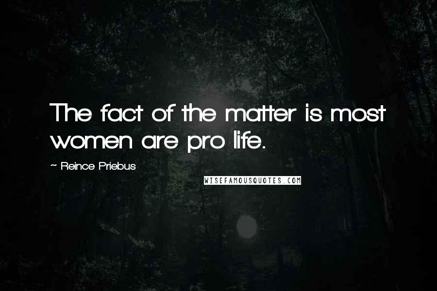 Reince Priebus Quotes: The fact of the matter is most women are pro life.