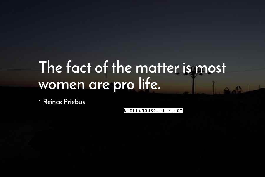 Reince Priebus Quotes: The fact of the matter is most women are pro life.