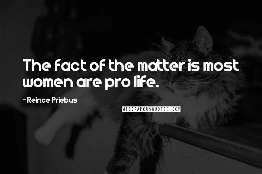 Reince Priebus Quotes: The fact of the matter is most women are pro life.