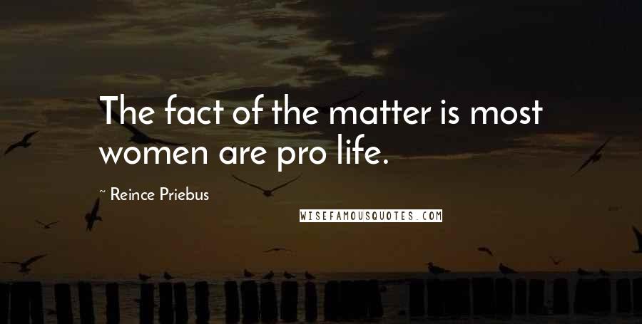 Reince Priebus Quotes: The fact of the matter is most women are pro life.