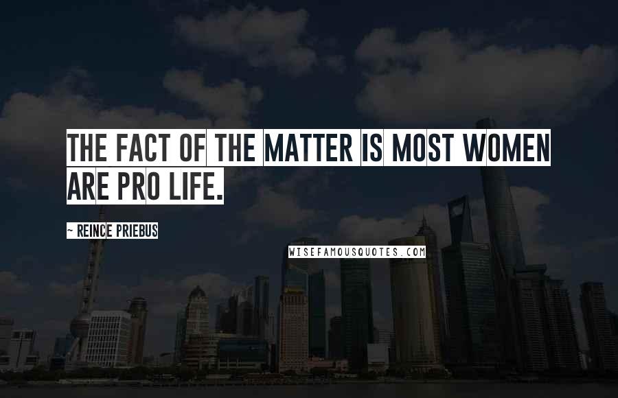 Reince Priebus Quotes: The fact of the matter is most women are pro life.