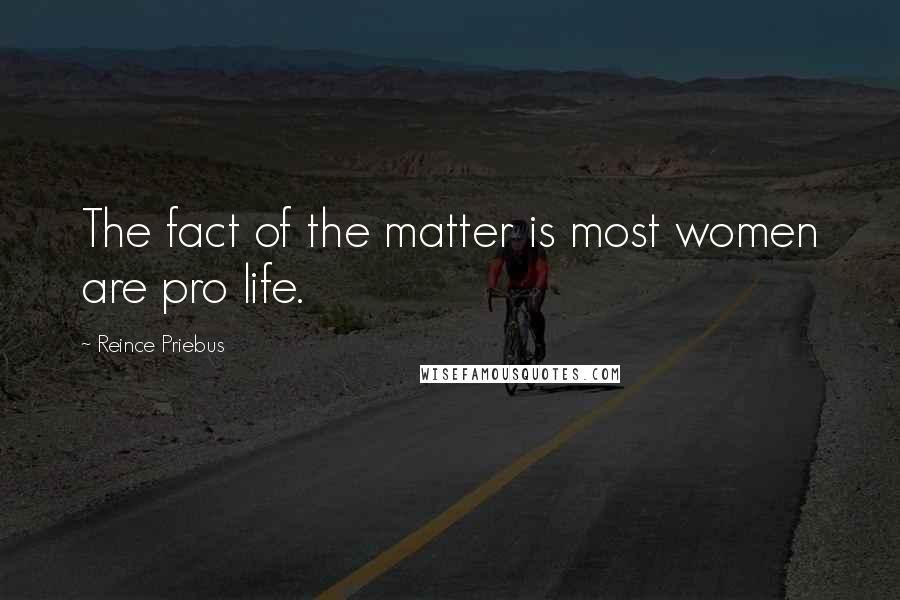 Reince Priebus Quotes: The fact of the matter is most women are pro life.