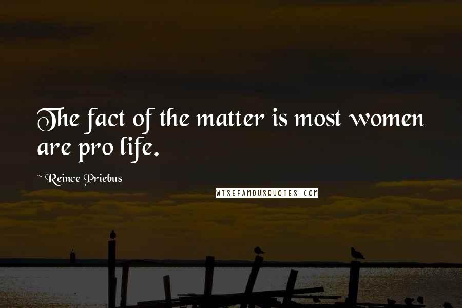 Reince Priebus Quotes: The fact of the matter is most women are pro life.