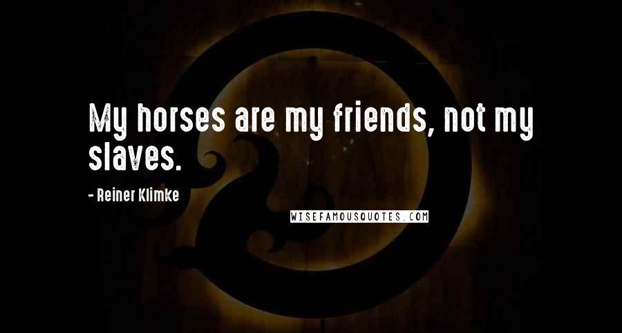 Reiner Klimke Quotes: My horses are my friends, not my slaves.