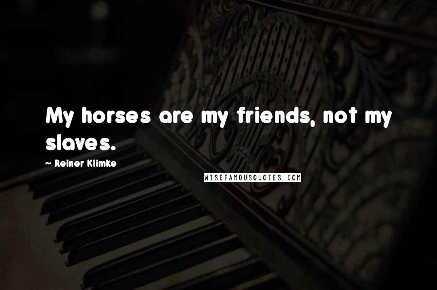 Reiner Klimke Quotes: My horses are my friends, not my slaves.