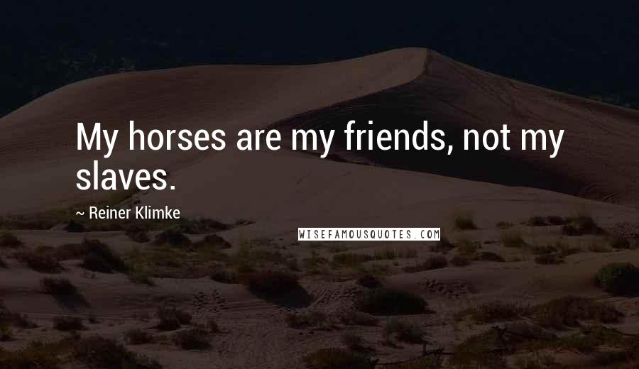 Reiner Klimke Quotes: My horses are my friends, not my slaves.