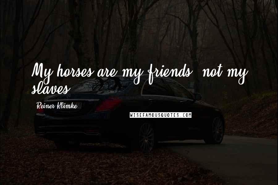 Reiner Klimke Quotes: My horses are my friends, not my slaves.