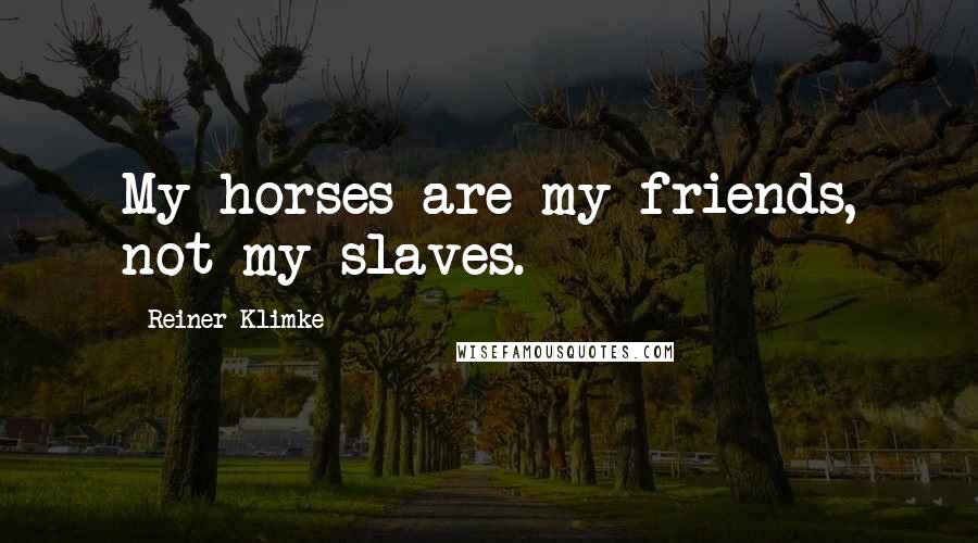 Reiner Klimke Quotes: My horses are my friends, not my slaves.