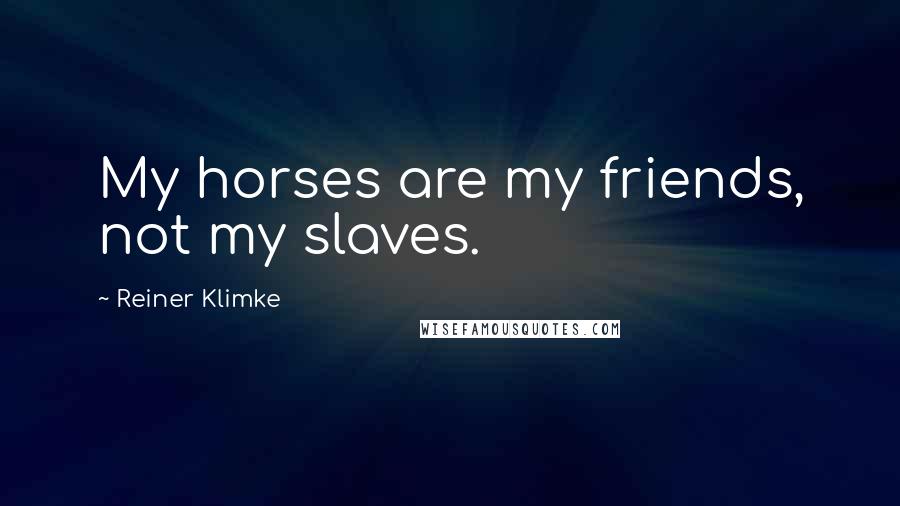 Reiner Klimke Quotes: My horses are my friends, not my slaves.