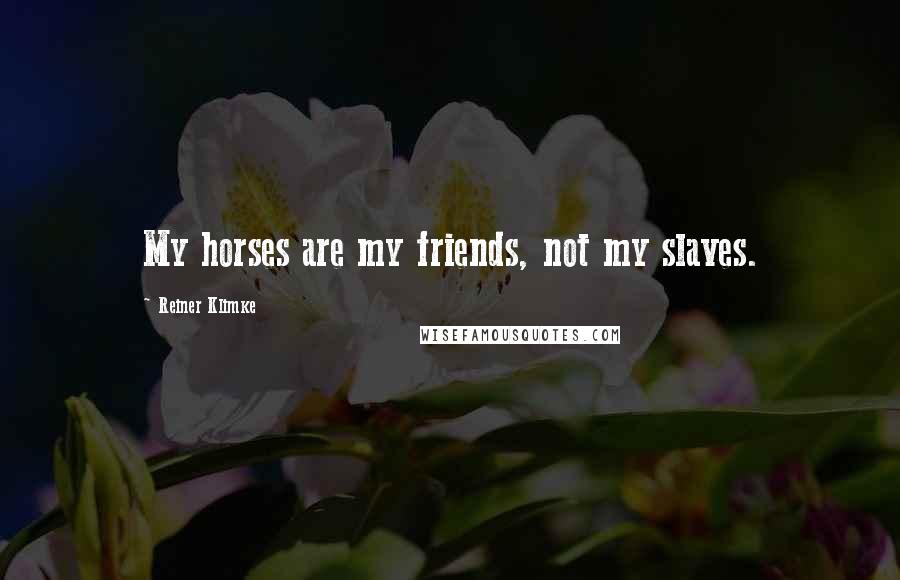 Reiner Klimke Quotes: My horses are my friends, not my slaves.