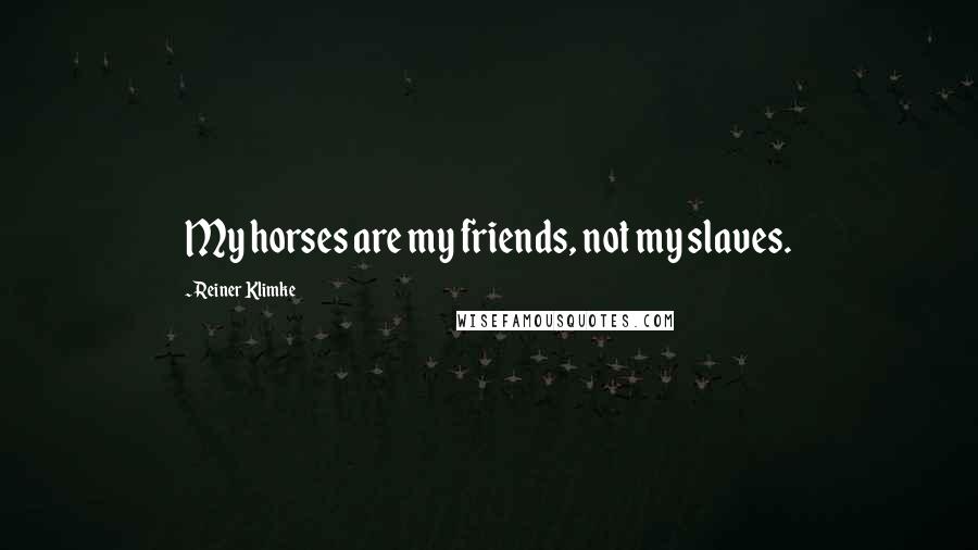 Reiner Klimke Quotes: My horses are my friends, not my slaves.