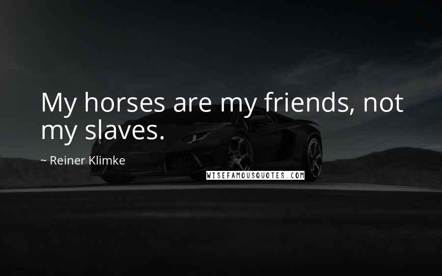 Reiner Klimke Quotes: My horses are my friends, not my slaves.