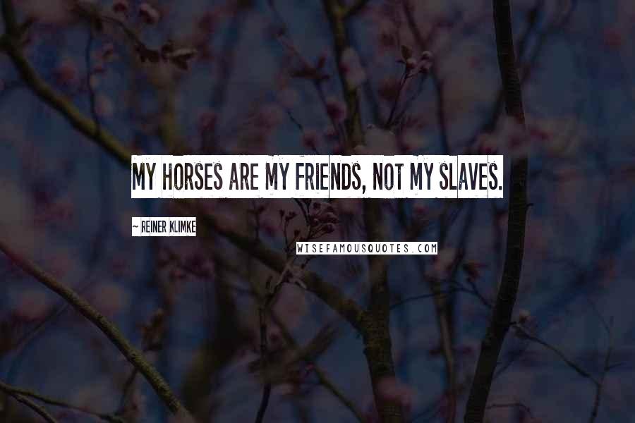 Reiner Klimke Quotes: My horses are my friends, not my slaves.