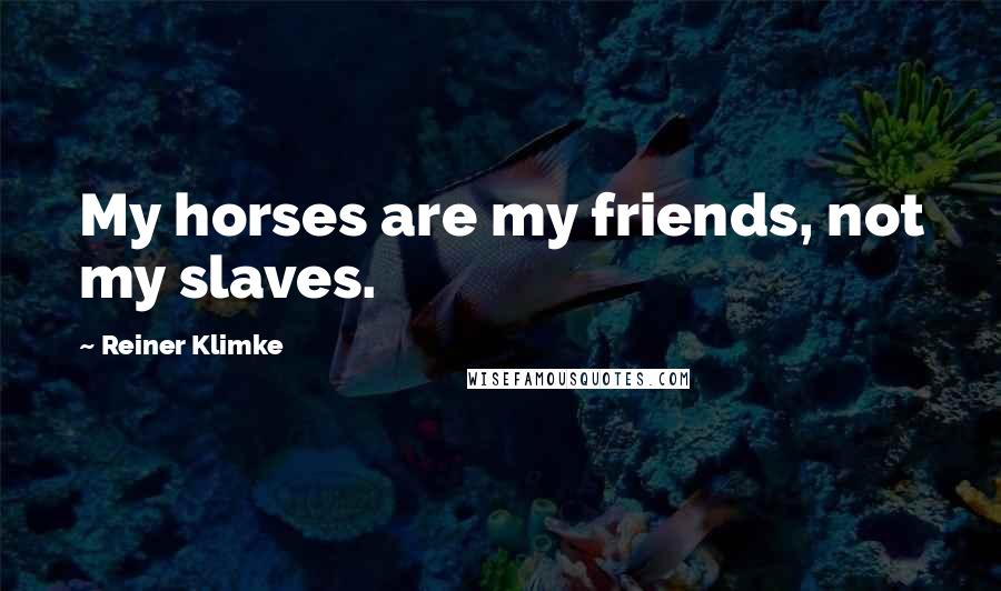 Reiner Klimke Quotes: My horses are my friends, not my slaves.